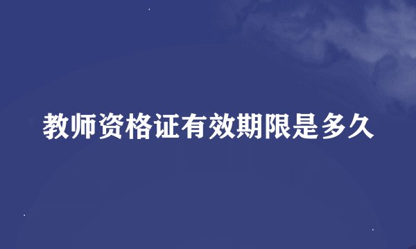 教师资格证有效期限是多久