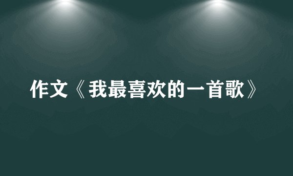 作文《我最喜欢的一首歌》