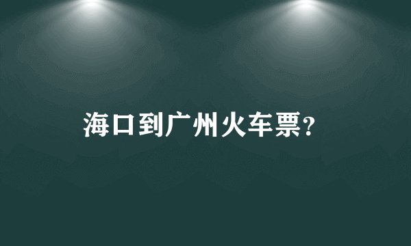海口到广州火车票？