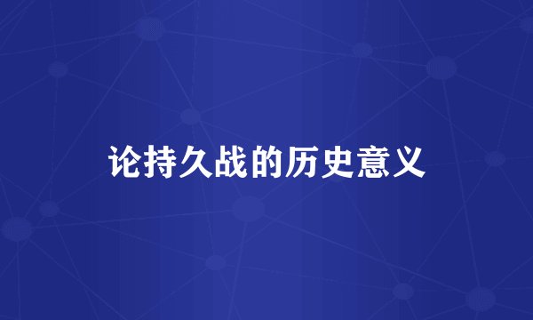 论持久战的历史意义