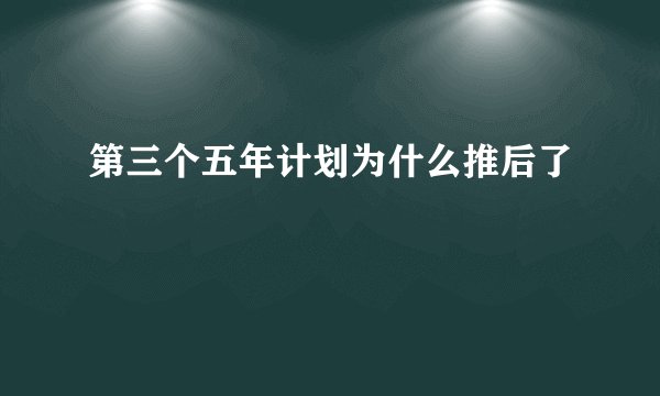 第三个五年计划为什么推后了