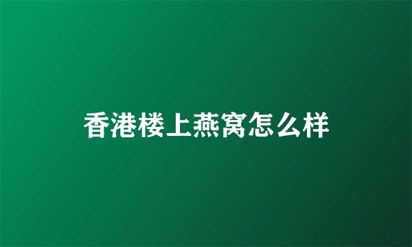 香港楼上燕窝怎么样