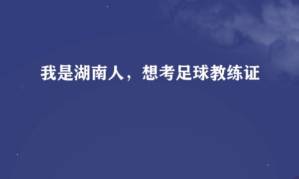 我是湖南人，想考足球教练证