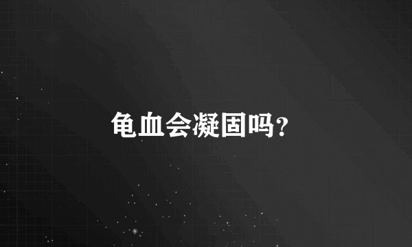 龟血会凝固吗？