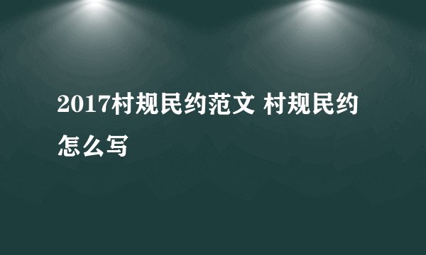 2017村规民约范文 村规民约怎么写
