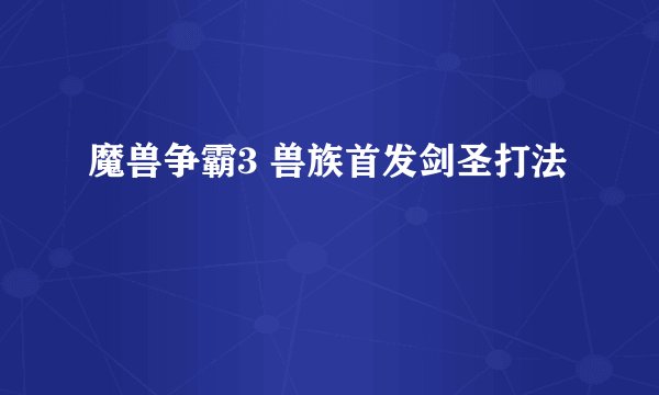 魔兽争霸3 兽族首发剑圣打法