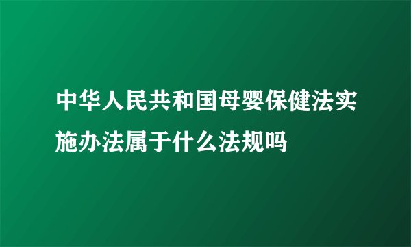 中华人民共和国母婴保健法实施办法属于什么法规吗