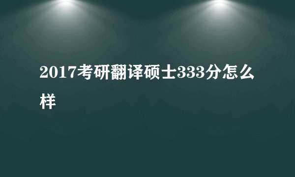 2017考研翻译硕士333分怎么样