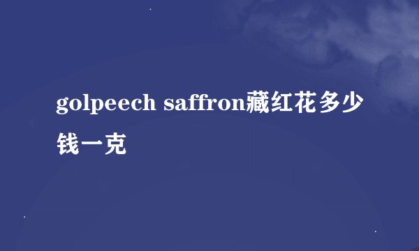 golpeech saffron藏红花多少钱一克
