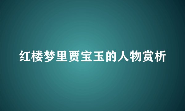 红楼梦里贾宝玉的人物赏析