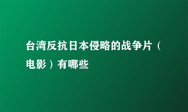 台湾反抗日本侵略的战争片（电影）有哪些
