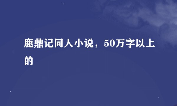 鹿鼎记同人小说，50万字以上的