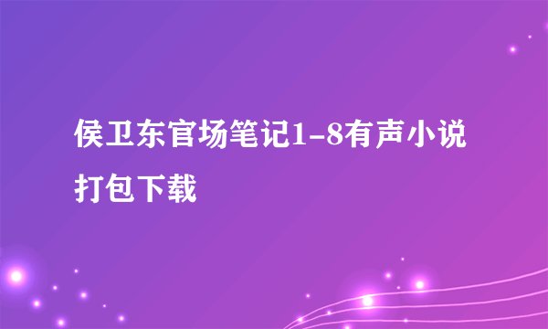 侯卫东官场笔记1-8有声小说打包下载