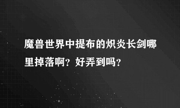 魔兽世界中提布的炽炎长剑哪里掉落啊？好弄到吗？