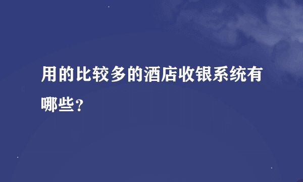 用的比较多的酒店收银系统有哪些？
