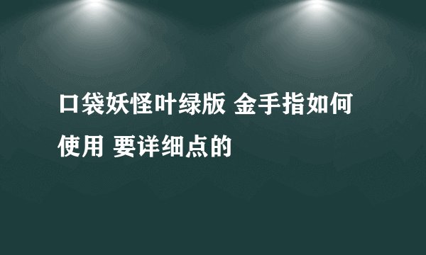 口袋妖怪叶绿版 金手指如何使用 要详细点的