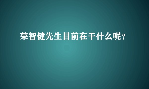 荣智健先生目前在干什么呢？