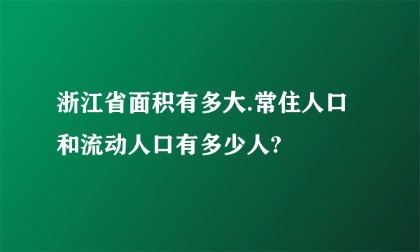 浙江省面积有多大.常住人口和流动人口有多少人?