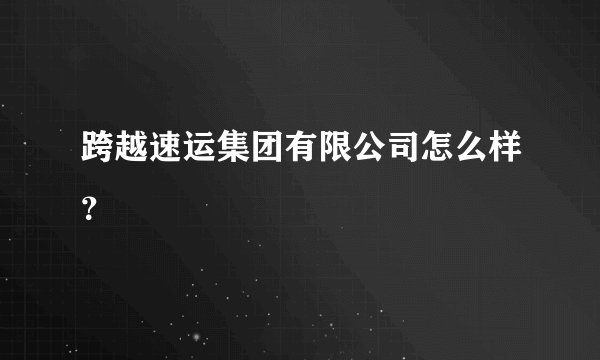 跨越速运集团有限公司怎么样？