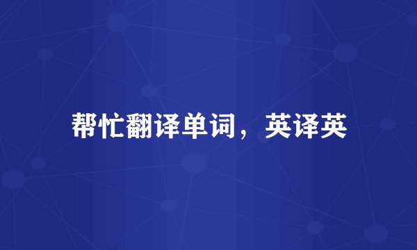 帮忙翻译单词,英译英