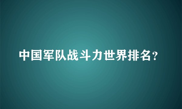 中国军队战斗力世界排名？