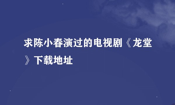 求陈小春演过的电视剧《龙堂》下载地址