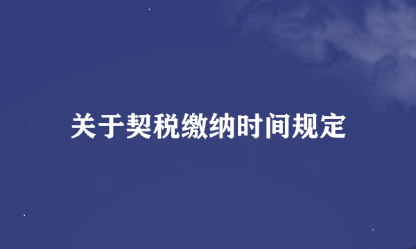 关于契税缴纳时间规定