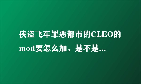 侠盗飞车罪恶都市的CLEO的mod要怎么加，是不是加到CLEO的主程序里？