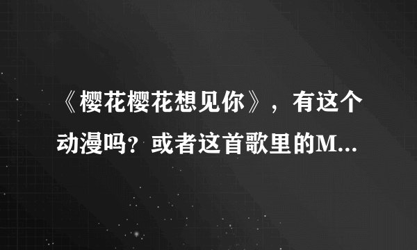 《樱花樱花想见你》，有这个动漫吗？或者这首歌里的MV里的那个动漫是哪个？