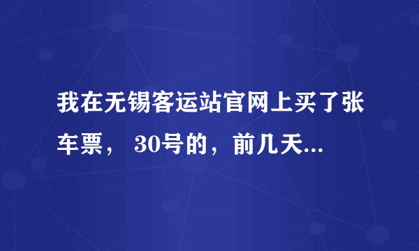 我在无锡客运站官网上买了张车票， 30号的，前几天查还有那班车，现在一查，那个点的车次没有了，订单