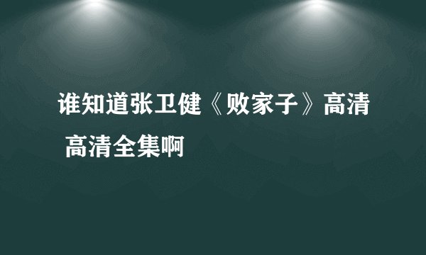 谁知道张卫健《败家子》高清 高清全集啊