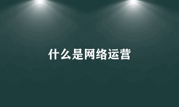 什么是网络运营