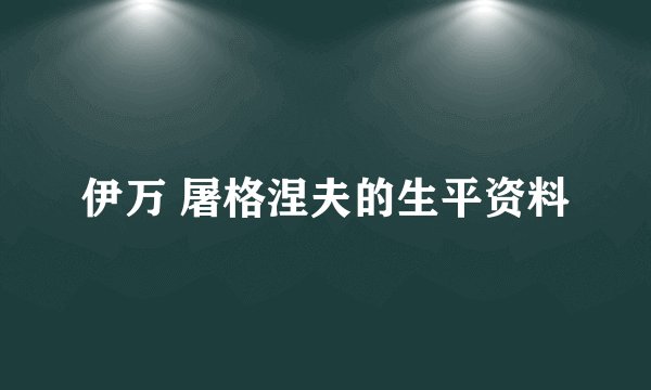 伊万 屠格涅夫的生平资料