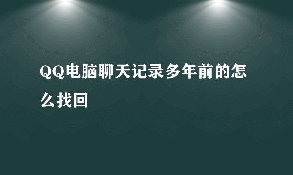 QQ电脑聊天记录多年前的怎么找回