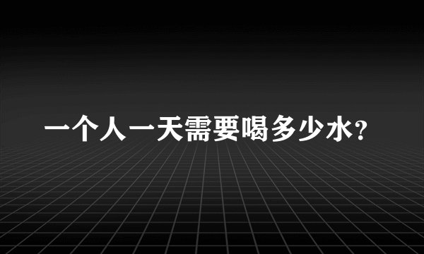 一个人一天需要喝多少水?
