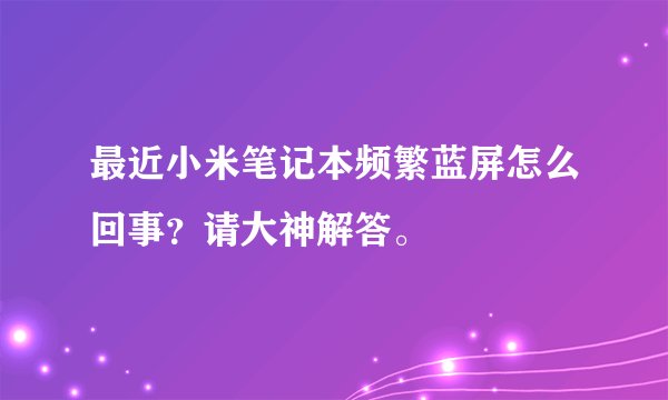 最近小米笔记本频繁蓝屏怎么回事？请大神解答。