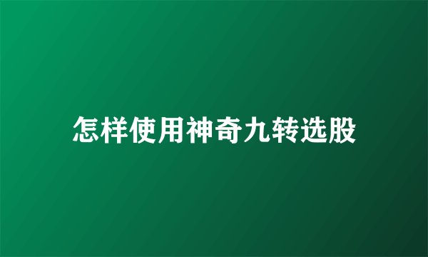 怎样使用神奇九转选股