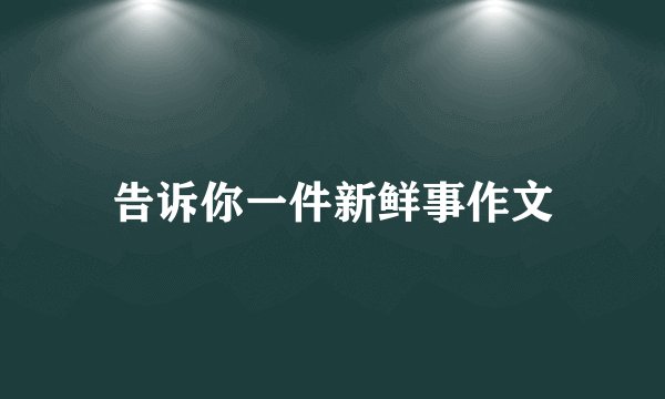 告诉你一件新鲜事作文