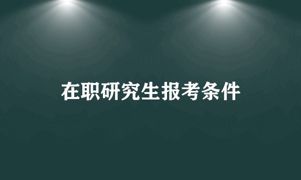 在职研究生报考条件