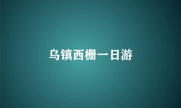 乌镇西栅一日游