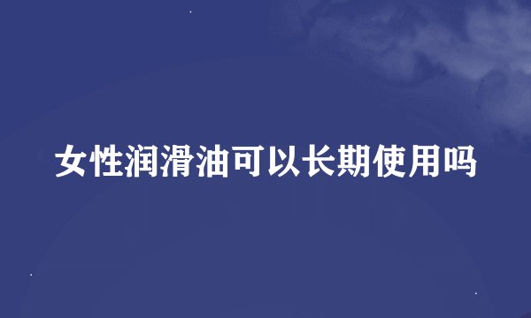 女性润滑油可以长期使用吗
