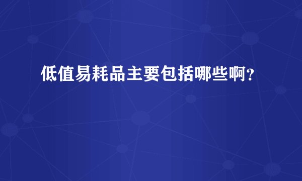 低值易耗品主要包括哪些啊？