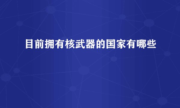 目前拥有核武器的国家有哪些