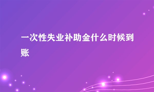 一次性失业补助金什么时候到账