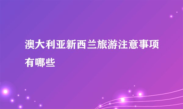 澳大利亚新西兰旅游注意事项有哪些