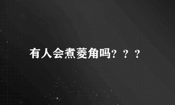 有人会煮菱角吗？？？