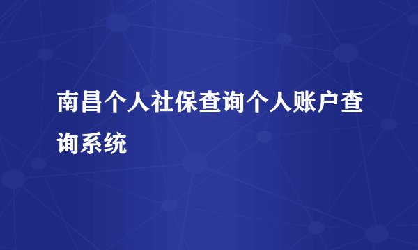 南昌个人社保查询个人账户查询系统