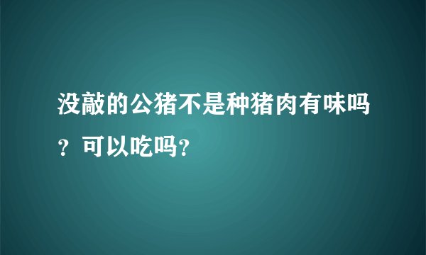 没敲的公猪不是种猪肉有味吗？可以吃吗？