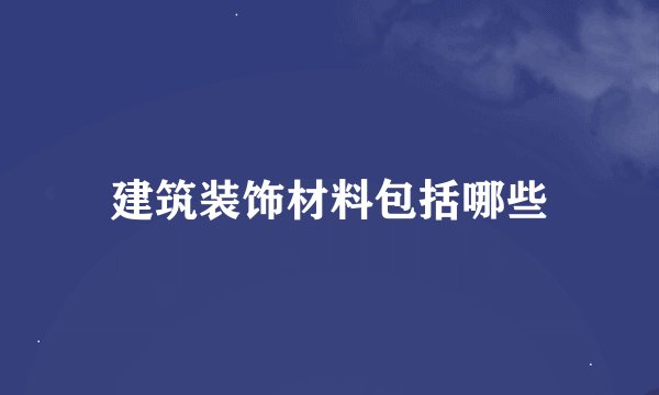 建筑装饰材料包括哪些