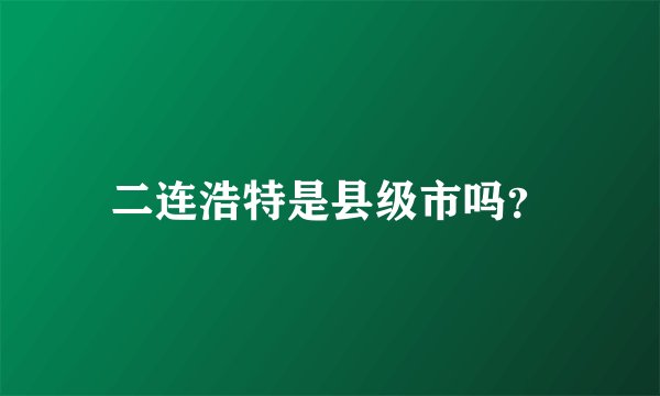 二连浩特是县级市吗？
